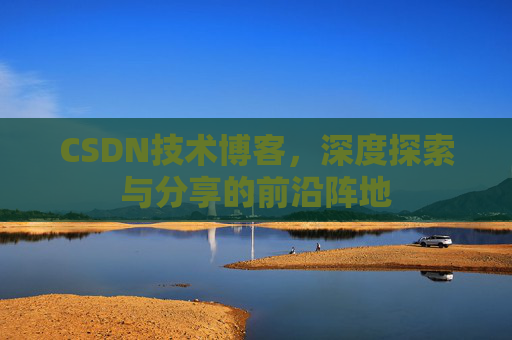 CSDN技术博客，深度探索与分享的前沿阵地